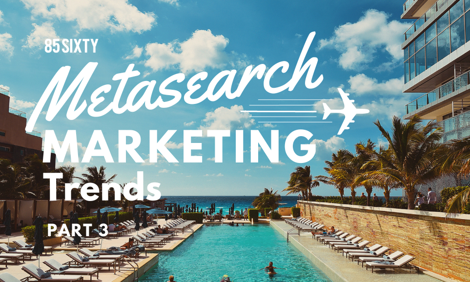 Metasearch Marketing & Advertising Trends - Travel Agency 85SIXTY
