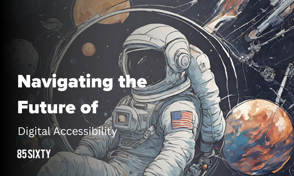Navigating the Future of Digital Accessibility - 85SIXTY agency